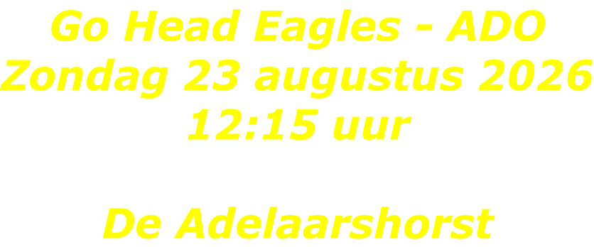 Go Head Eagles - ADO Zondag 23 augustus 2026 12:15 uur  De Adelaarshorst