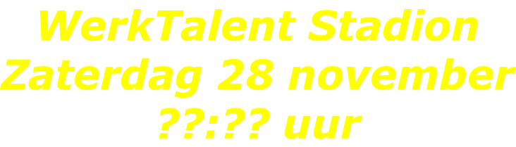 WerkTalent Stadion Zaterdag 28 november ??:?? uur