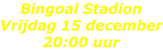 Bingoal Stadion Vrijdag 15 december 20:00 uur