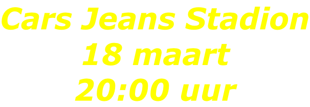 Cars Jeans Stadion 18 maart  20:00 uur