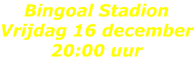 Bingoal Stadion Vrijdag 16 december 20:00 uur