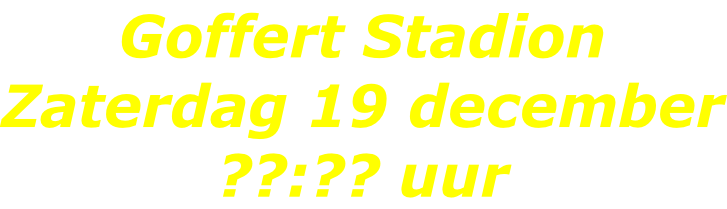 Goffert Stadion Zaterdag 19 december ??:?? uur