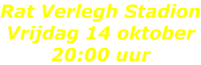 Rat Verlegh Stadion Vrijdag 14 oktober 20:00 uur