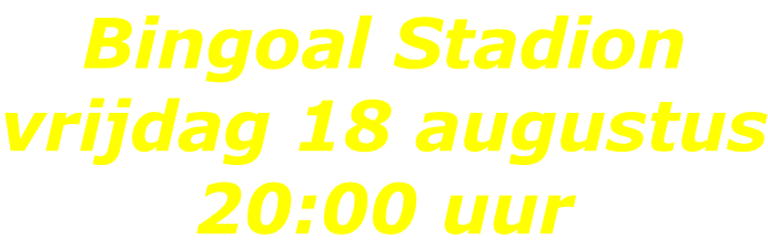 Bingoal Stadion vrijdag 18 augustus 20:00 uur