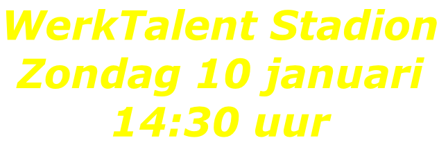 WerkTalent Stadion Zondag 10 januari 14:30 uur