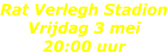 Rat Verlegh Stadion Vrijdag 3 mei 20:00 uur