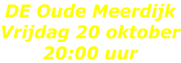 DE Oude Meerdijk Vrijdag 20 oktober 20:00 uur