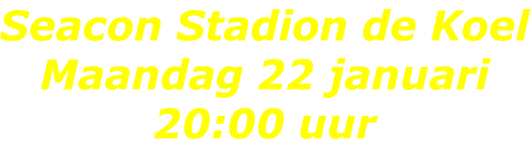 Seacon Stadion de Koel Maandag 22 januari 20:00 uur