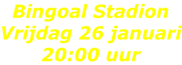 Bingoal Stadion Vrijdag 26 januari 20:00 uur