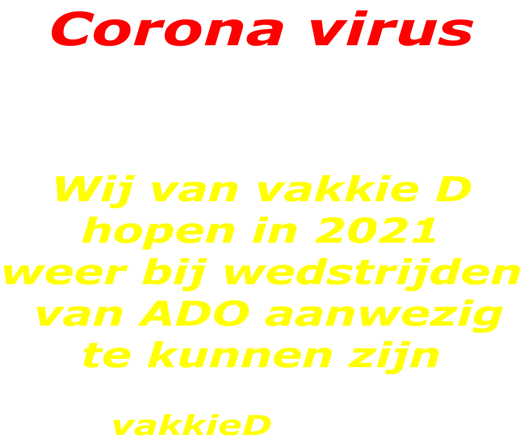 Corona virus  Ivm het corana virus is de voetbal  competitie 2020-2021  tot nu zonder supporters. Op de eerste 2 wedstrijden na met beperkt publiek.  Wij van vakkie D hopen in 2021 weer bij wedstrijden  van ADO aanwezig te kunnen zijn           vakkieD