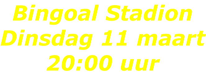 Bingoal Stadion Dinsdag 11 maart 20:00 uur