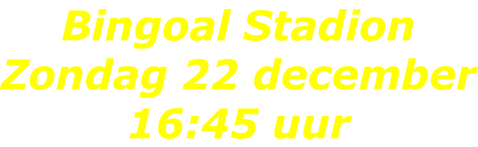 Bingoal Stadion Zondag 22 december 16:45 uur