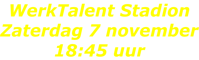 WerkTalent Stadion Zaterdag 7 november 18:45 uur