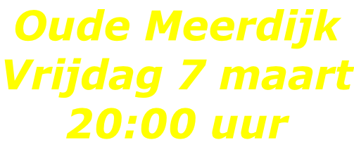 Oude Meerdijk Vrijdag 7 maart 20:00 uur