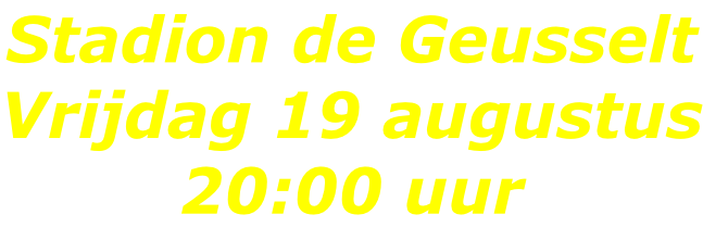 Stadion de Geusselt Vrijdag 19 augustus 20:00 uur