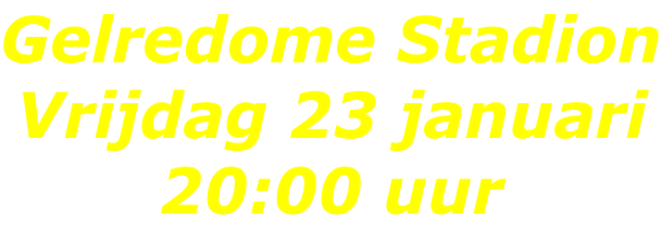 Gelredome Stadion Vrijdag 23 januari 20:00 uur