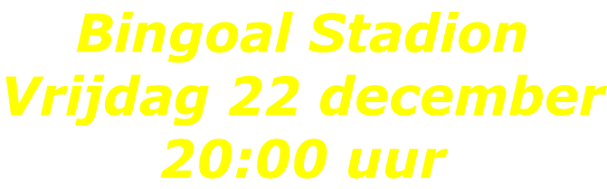 Bingoal Stadion Vrijdag 22 december 20:00 uur