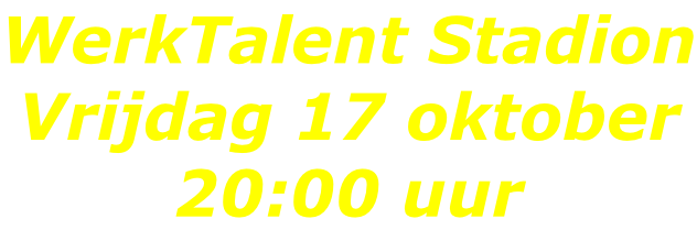 WerkTalent Stadion Vrijdag 17 oktober 20:00 uur
