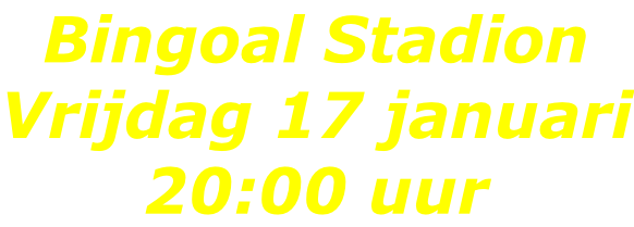 Bingoal Stadion Vrijdag 17 januari 20:00 uur