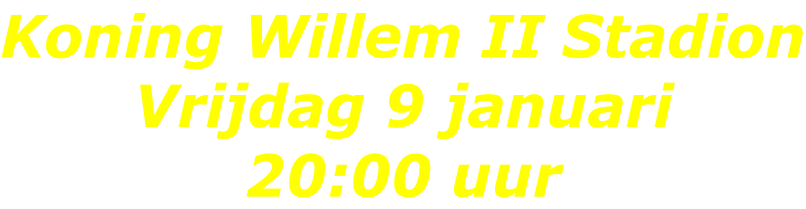 Koning Willem II Stadion Vrijdag 9 januari 20:00 uur