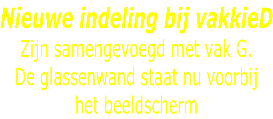 Nieuwe indeling bij vakkieD Zijn samengevoegd met vak G. De glassenwand staat nu voorbij het beeldscherm