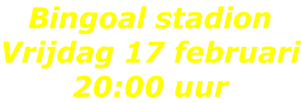 Bingoal stadion Vrijdag 17 februari 20:00 uur