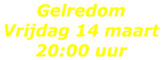 Gelredom  Vrijdag 14 maart  20:00 uur
