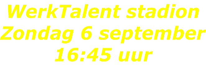 WerkTalent stadion Zondag 6 september 16:45 uur
