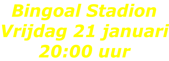 Bingoal Stadion Vrijdag 21 januari 20:00 uur