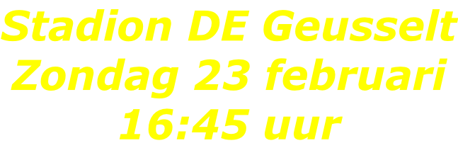 Stadion DE Geusselt Zondag 23 februari 16:45 uur