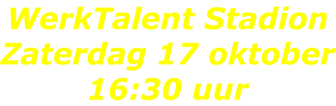 WerkTalent Stadion Zaterdag 17 oktober 16:30 uur