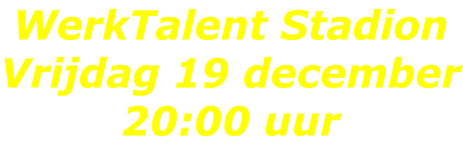 WerkTalent Stadion Vrijdag 19 december 20:00 uur