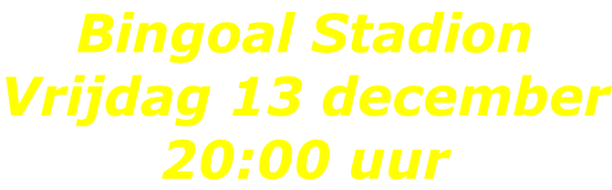Bingoal Stadion Vrijdag 13 december 20:00 uur
