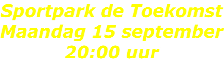 Sportpark de Toekomst Maandag 15 september 20:00 uur