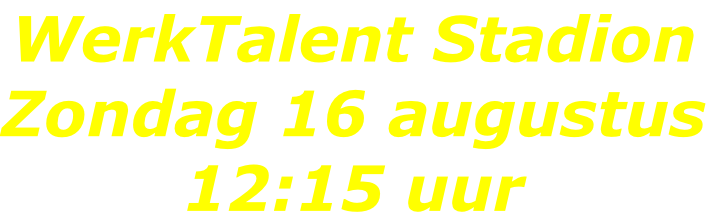 WerkTalent Stadion Zondag 16 augustus 12:15 uur
