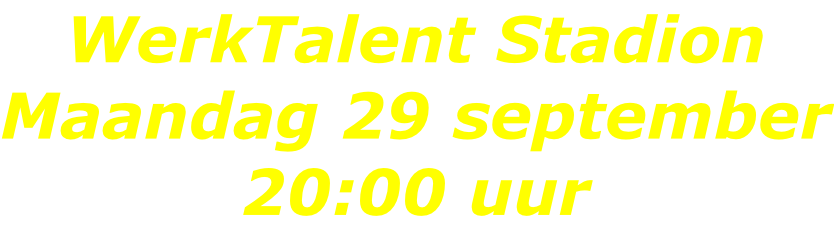 WerkTalent Stadion Maandag 29 september 20:00 uur
