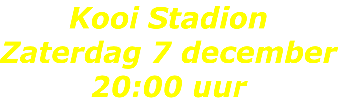 Kooi Stadion Zaterdag 7 december 20:00 uur