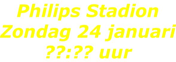 Philips Stadion Zondag 24 januari ??:?? uur