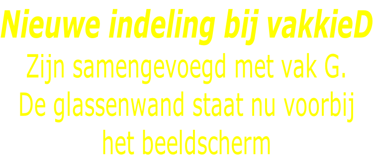 Nieuwe indeling bij vakkieD Zijn samengevoegd met vak G. De glassenwand staat nu voorbij het beeldscherm
