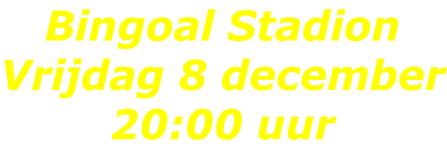 Bingoal Stadion Vrijdag 8 december 20:00 uur