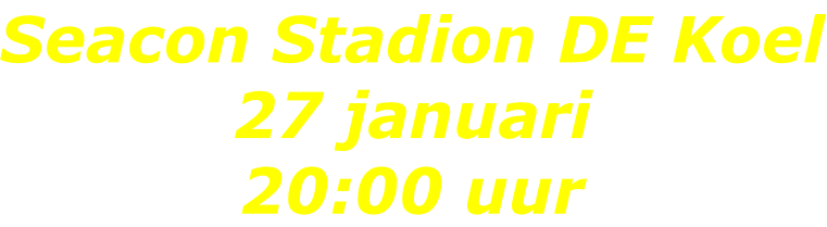 Seacon Stadion DE Koel 27 januari 20:00 uur